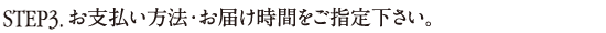 STEP4. お支払い方法・お届け時間をご指定下さい。