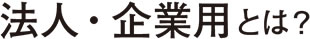 法人(企業)用とは