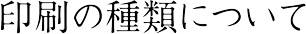 印刷の種類について