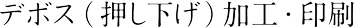 デボス（押し下げ）加工・印刷