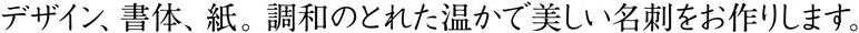 デザイン、書体、紙 。調和のとれた温かで美しい名刺をお作りします。