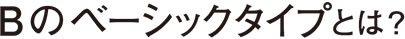 Bのベーシックタイプとは